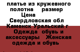 платье из кружевного полотна 44 размер › Цена ­ 1 500 - Свердловская обл., Каменск-Уральский г. Одежда, обувь и аксессуары » Женская одежда и обувь   